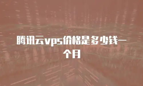 腾讯云vps价格是多少钱一个月