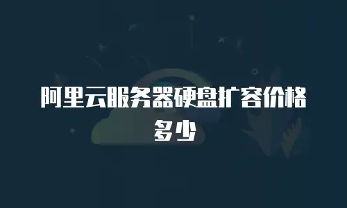 阿里云服务器硬盘扩容价格多少