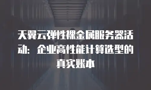 天翼云弹性裸金属服务器活动：企业高性能计算选型的真实账本