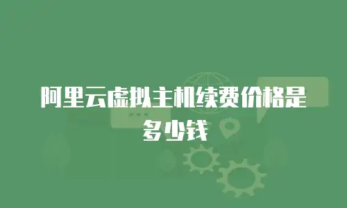 阿里云虚拟主机续费价格是多少钱