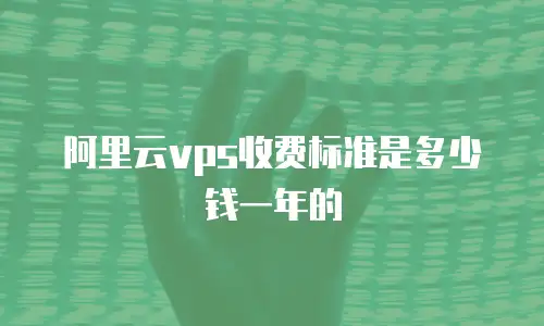阿里云vps收费标准是多少钱一年的