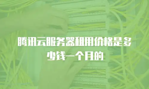 腾讯云服务器租用价格是多少钱一个月的