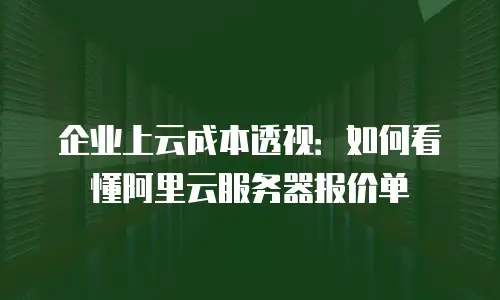 企业上云成本透视：如何看懂阿里云服务器报价单