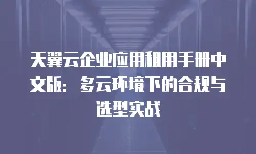 天翼云企业应用租用手册中文版：多云环境下的合规与选型实战