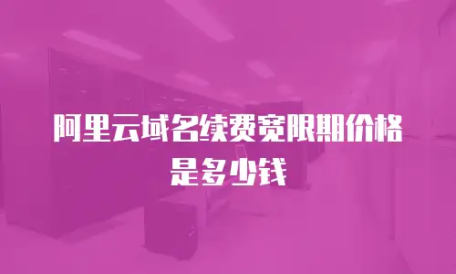 阿里云域名续费宽限期价格是多少钱