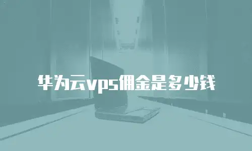 华为云vps佣金是多少钱