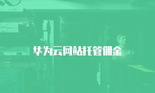 华为云网站托管佣金