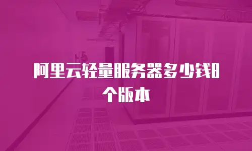 阿里云轻量服务器多少钱8个版本