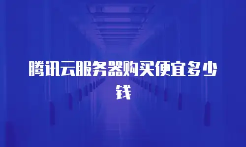 腾讯云服务器购买便宜多少钱