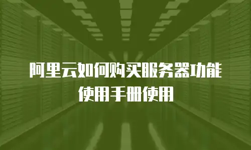 阿里云如何购买服务器功能使用手册使用