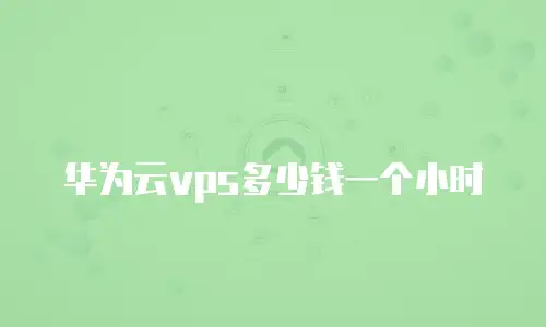 华为云vps多少钱一个小时