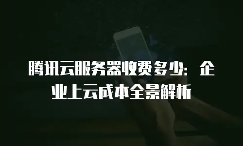 腾讯云服务器收费多少：企业上云成本全景解析