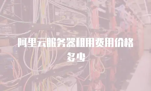 阿里云服务器租用费用价格多少