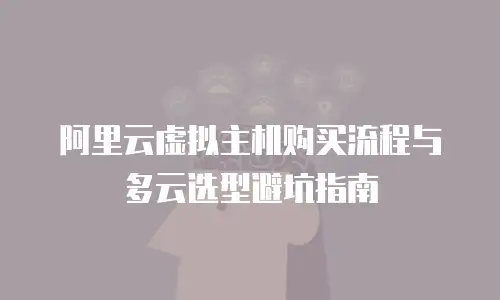 阿里云虚拟主机购买流程与多云选型避坑指南