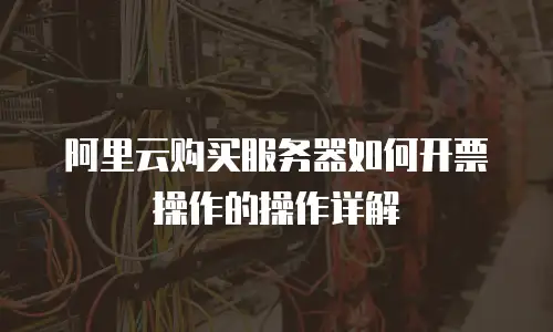 阿里云购买服务器如何开票操作的操作详解