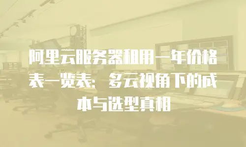 阿里云服务器租用一年价格表一览表：多云视角下的成本与选型真相
