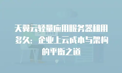 天翼云轻量应用服务器租用多久：企业上云成本与架构的平衡之道