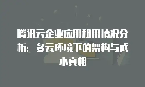 腾讯云企业应用租用情况分析：多云环境下的架构与成本真相