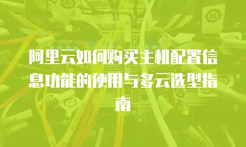 阿里云如何购买主机配置信息功能的使用与多云选型指南