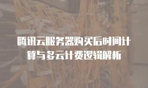 腾讯云服务器购买后时间计算与多云计费逻辑解析