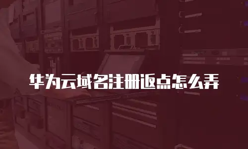 华为云域名注册返点怎么弄