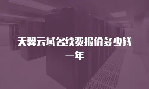 天翼云域名续费报价多少钱一年