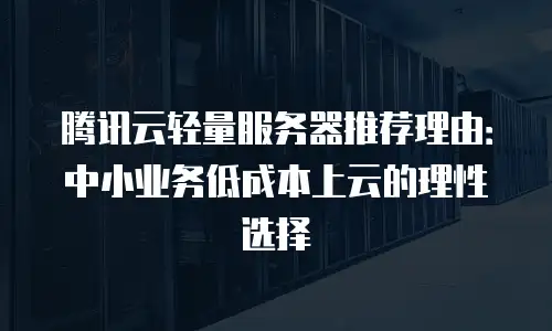 腾讯云轻量服务器推荐理由：中小业务低成本上云的理性选择