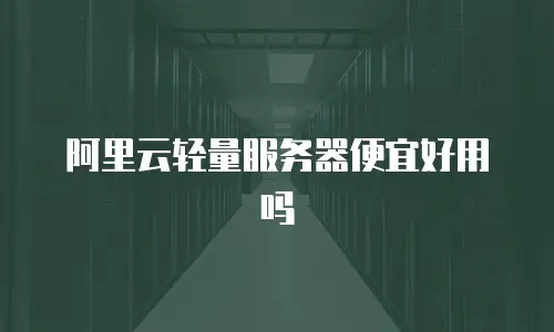 阿里云轻量服务器便宜好用吗