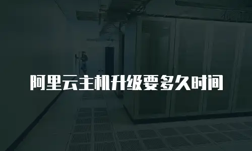 阿里云主机升级要多久时间