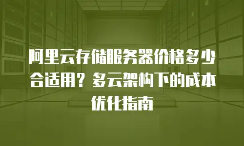 阿里云存储服务器价格多少合适用？多云架构下的成本优化指南