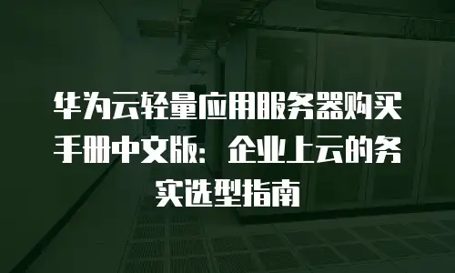 华为云轻量应用服务器购买手册中文版：企业上云的务实选型指南