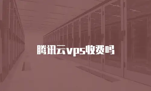 腾讯云vps收费吗