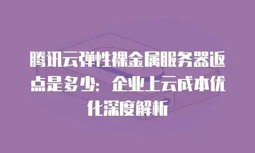 腾讯云弹性裸金属服务器返点是多少：企业上云成本优化深度解析