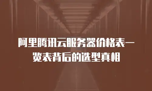 阿里腾讯云服务器价格表一览表背后的选型真相