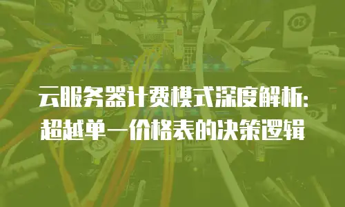 云服务器计费模式深度解析：超越单一价格表的决策逻辑