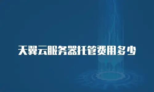 天翼云服务器托管费用多少