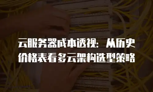 云服务器成本透视：从历史价格表看多云架构选型策略