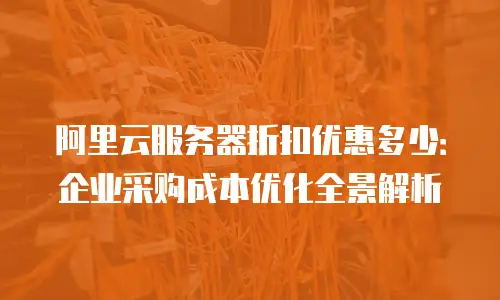阿里云服务器折扣优惠多少：企业采购成本优化全景解析