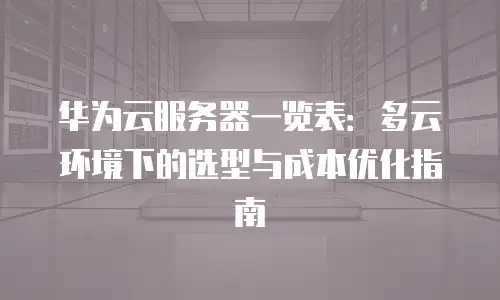 华为云服务器一览表：多云环境下的选型与成本优化指南