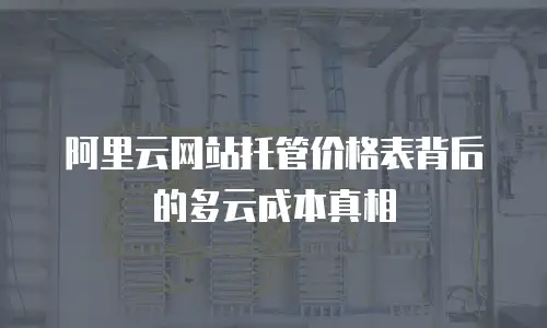 阿里云网站托管价格表背后的多云成本真相