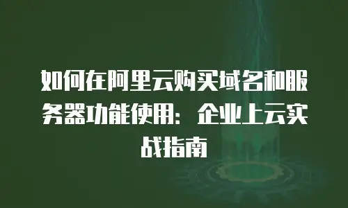 如何在阿里云购买域名和服务器功能使用：企业上云实战指南