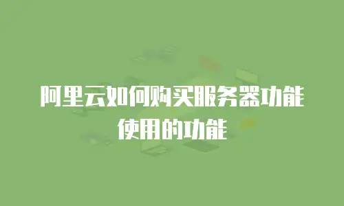 阿里云如何购买服务器功能使用的功能