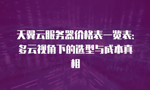 天翼云服务器价格表一览表：多云视角下的选型与成本真相