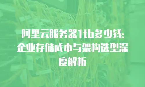 阿里云服务器1tb多少钱：企业存储成本与架构选型深度解析
