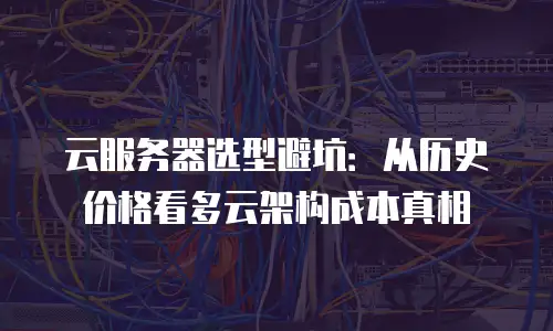 云服务器选型避坑：从历史价格看多云架构成本真相