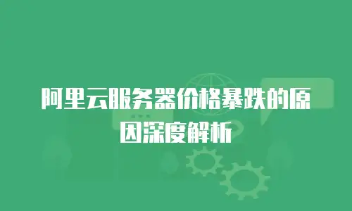 阿里云服务器价格暴跌的原因深度解析