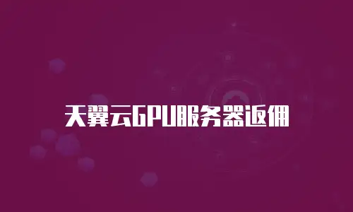 天翼云GPU服务器返佣
