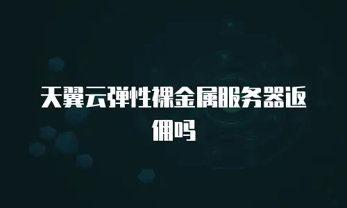 天翼云弹性裸金属服务器返佣吗