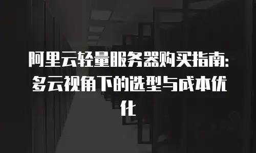 阿里云轻量服务器购买指南：多云视角下的选型与成本优化