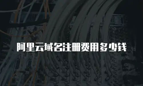 阿里云域名注册费用多少钱